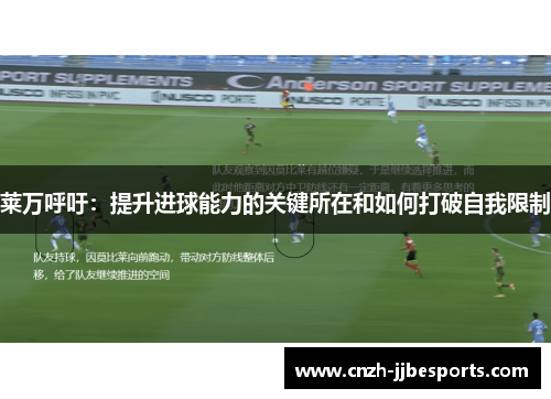 莱万呼吁：提升进球能力的关键所在和如何打破自我限制