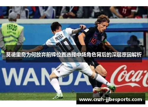 莫德里奇为何放弃前锋位置选择中场角色背后的深层原因解析