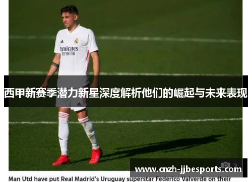 西甲新赛季潜力新星深度解析他们的崛起与未来表现