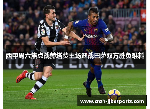 西甲周六焦点战赫塔费主场迎战巴萨双方胜负难料