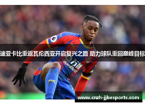 迪亚卡比重返瓦伦西亚开启复兴之路 助力球队重回巅峰目标