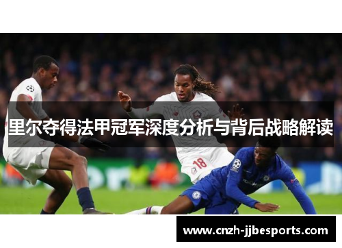 里尔夺得法甲冠军深度分析与背后战略解读