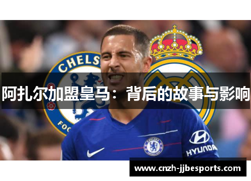 阿扎尔加盟皇马：背后的故事与影响