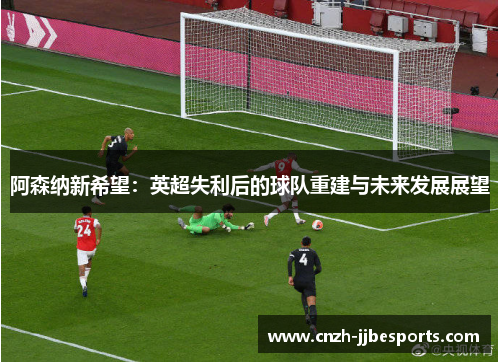 阿森纳新希望：英超失利后的球队重建与未来发展展望