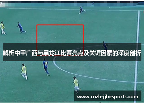 解析中甲广西与黑龙江比赛亮点及关键因素的深度剖析
