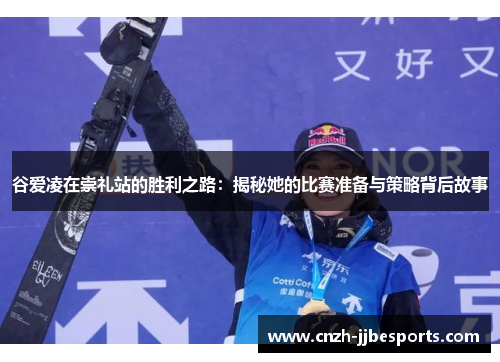 谷爱凌在崇礼站的胜利之路：揭秘她的比赛准备与策略背后故事