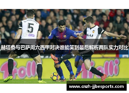 赫塔费与巴萨周六西甲对决谁能笑到最后解析两队实力对比