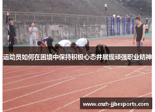 运动员如何在困境中保持积极心态并展现顽强职业精神