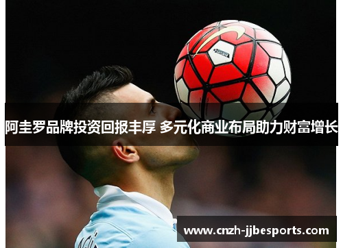 阿圭罗品牌投资回报丰厚 多元化商业布局助力财富增长