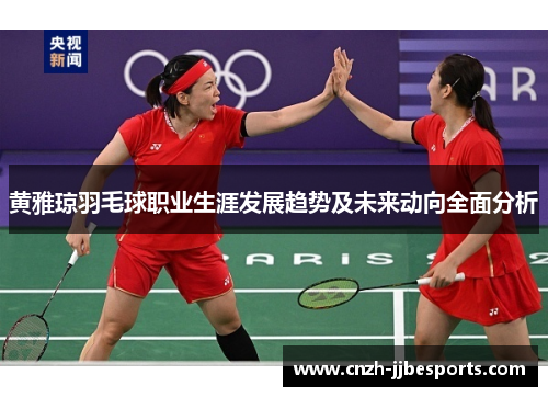 黄雅琼羽毛球职业生涯发展趋势及未来动向全面分析