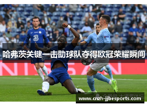 哈弗茨关键一击助球队夺得欧冠荣耀瞬间