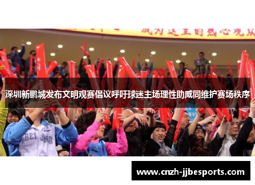 深圳新鹏城发布文明观赛倡议呼吁球迷主场理性助威同维护赛场秩序