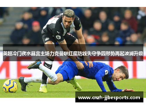 英超冷门夜水晶宫主场力克曼联红魔防线失守争四形势再起波澜升级