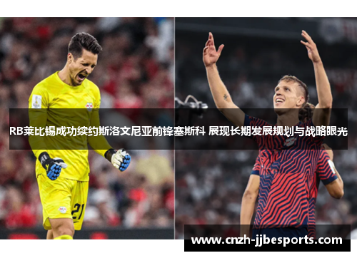 RB莱比锡成功续约斯洛文尼亚前锋塞斯科 展现长期发展规划与战略眼光
