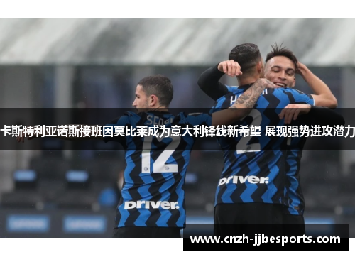 卡斯特利亚诺斯接班因莫比莱成为意大利锋线新希望 展现强势进攻潜力